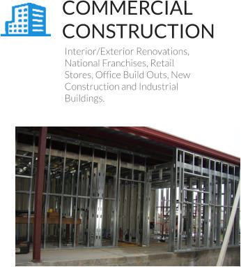 Interior/Exterior Renovations, National Franchises, Retail Stores, Office Build Outs, New Construction and Industrial Buildings. COMMERCIAL CONSTRUCTION